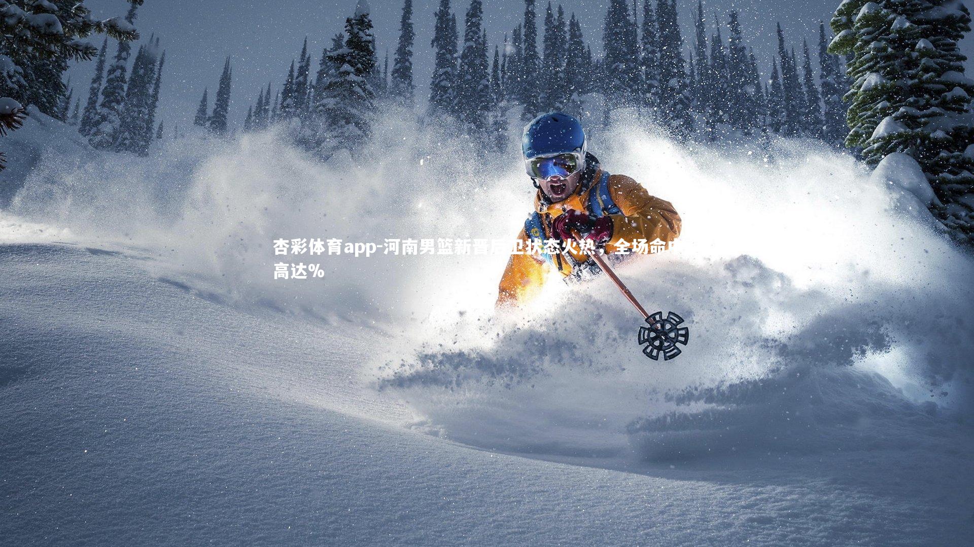 杏彩体育app-河南男篮新晋后卫状态火热，全场命中率高达%