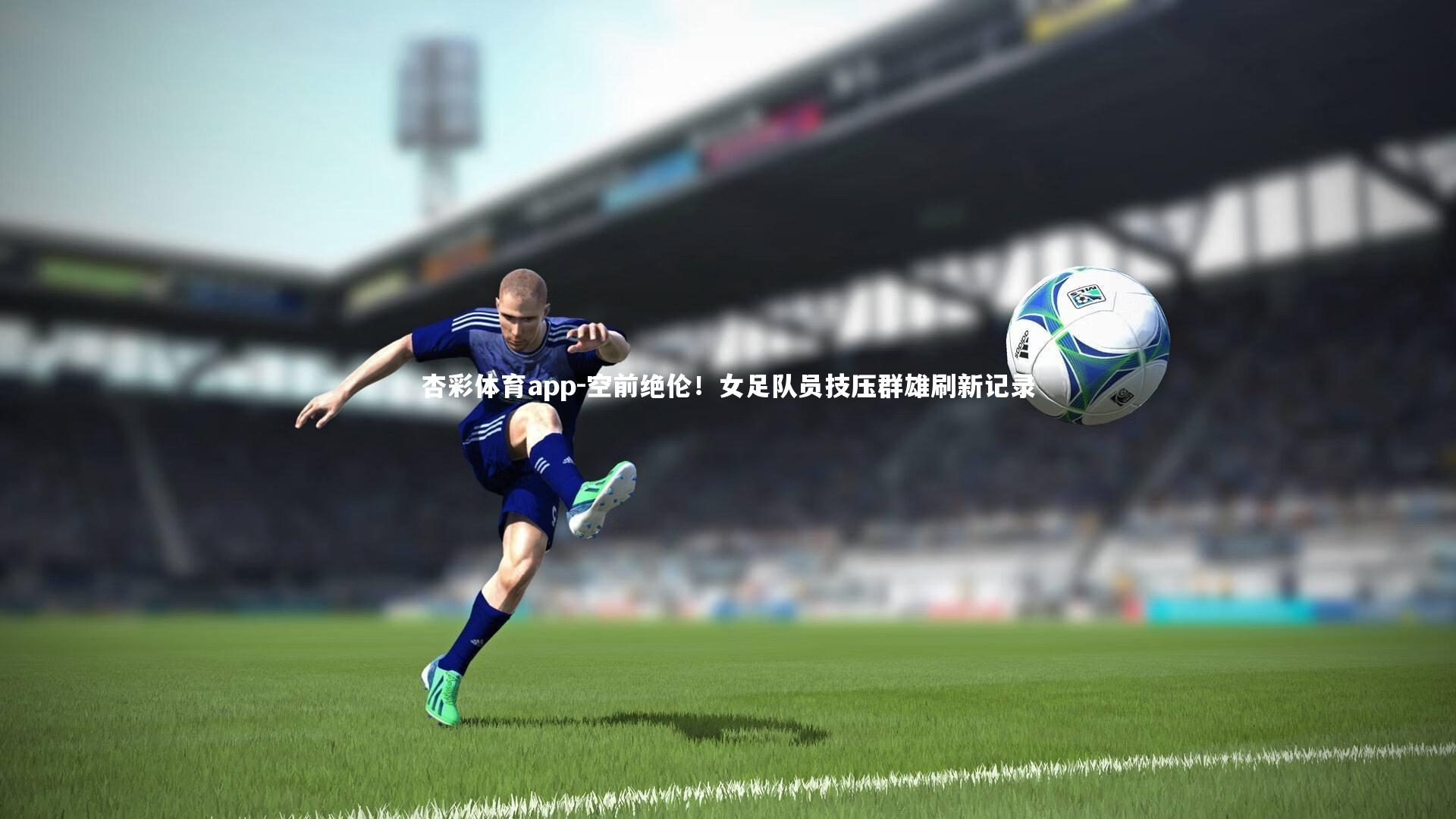 空前绝伦！女足队员技压群雄刷新记录