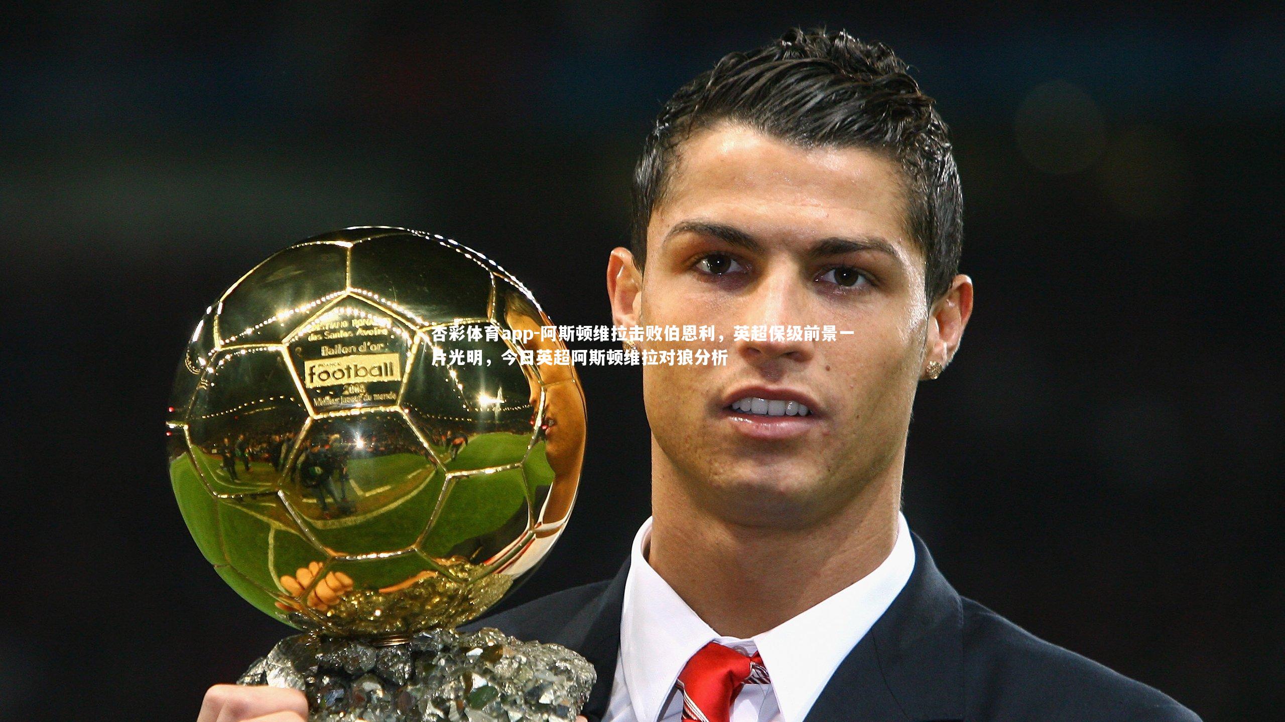 杏彩体育app-阿斯顿维拉击败伯恩利，英超保级前景一片光明，今日英超阿斯顿维拉对狼分析