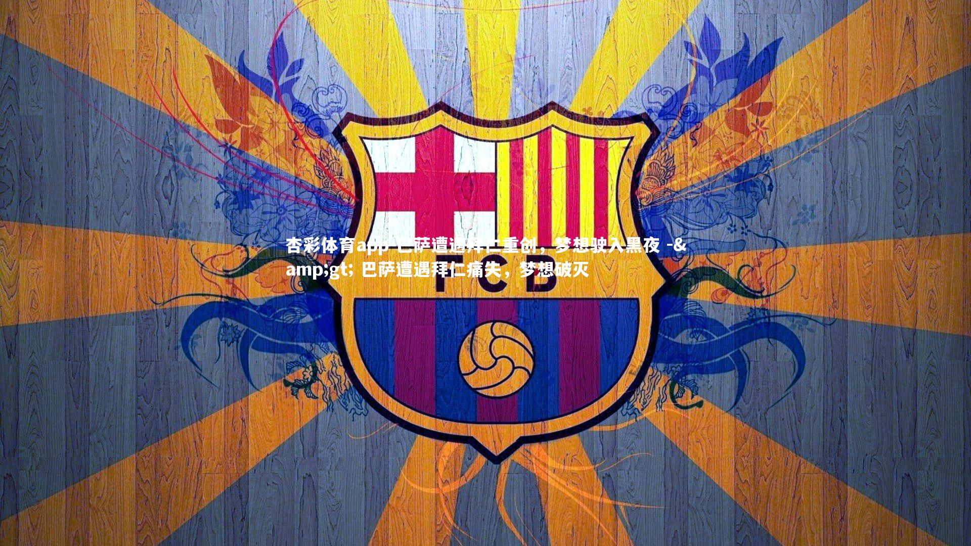 杏彩体育app-巴萨遭遇拜仁重创，梦想驶入黑夜 -> 巴萨遭遇拜仁痛失，梦想破灭