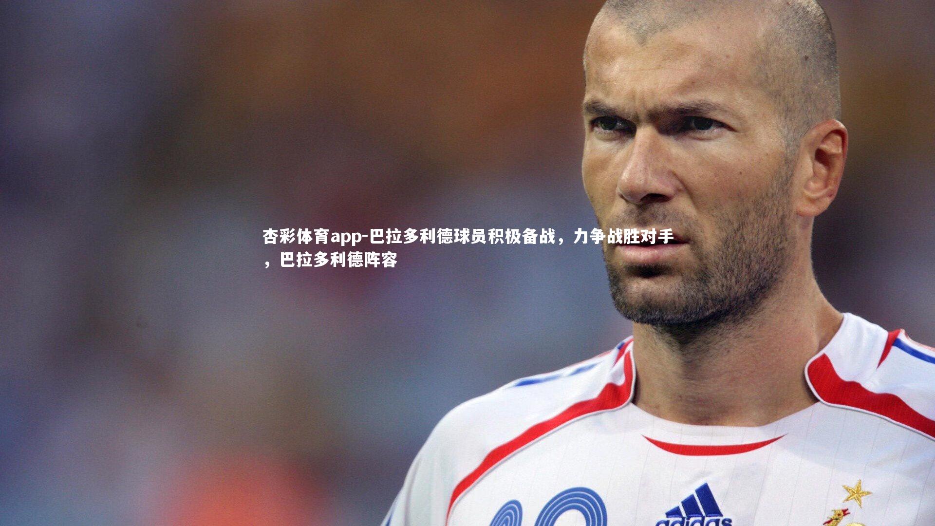 巴拉多利德球员积极备战，力争战胜对手，巴拉多利德阵容