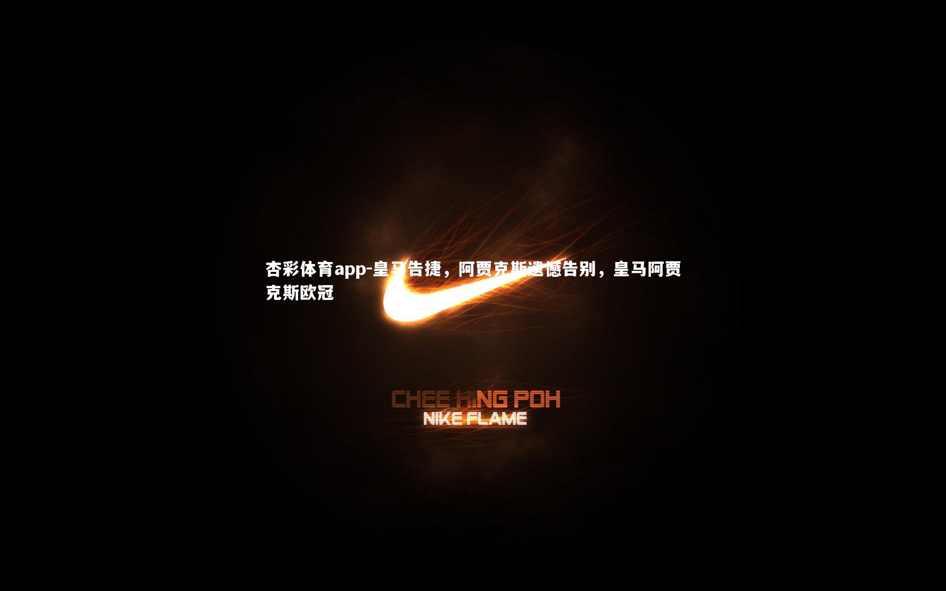 杏彩体育app-皇马告捷，阿贾克斯遗憾告别，皇马阿贾克斯欧冠