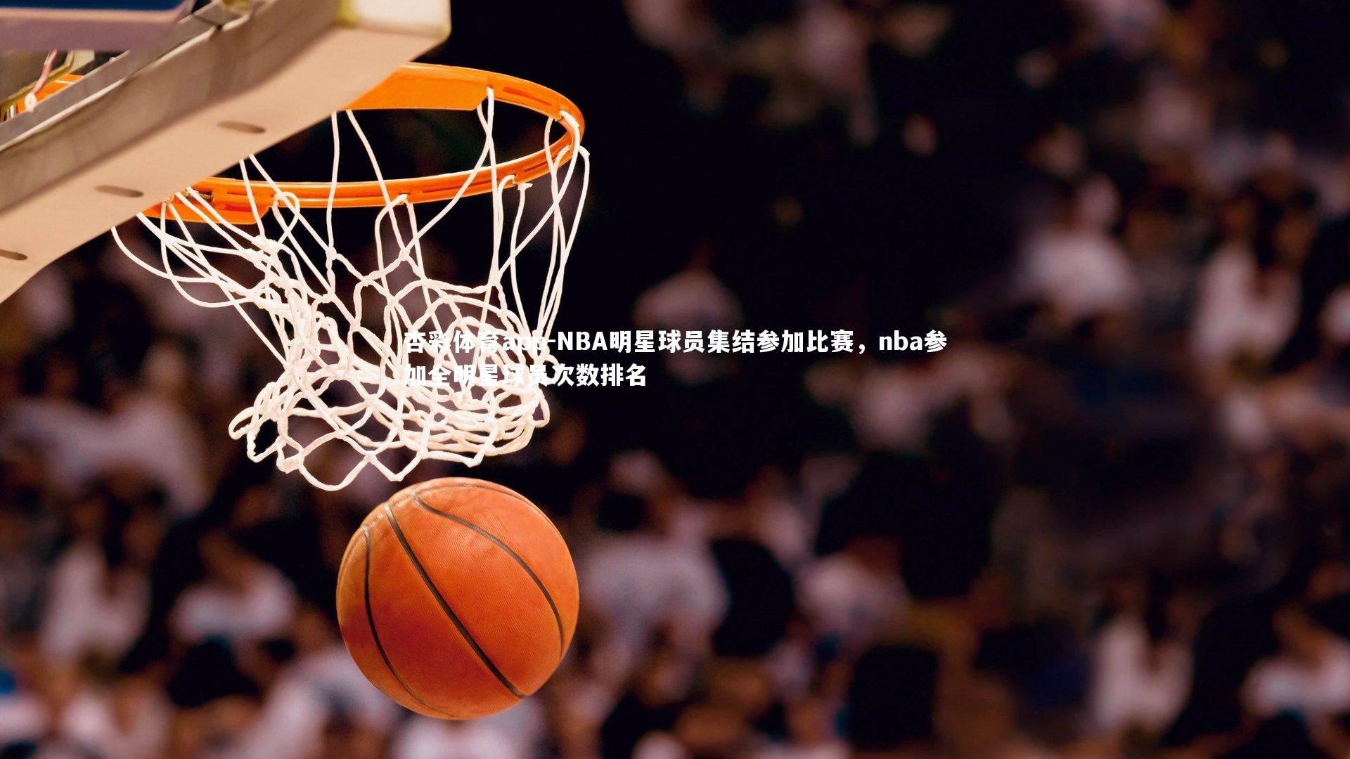 NBA明星球员集结参加比赛，nba参加全明星球员次数排名