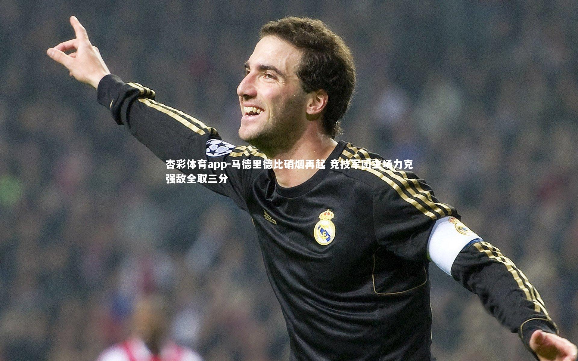 杏彩体育app-马德里德比硝烟再起 竞技军团主场力克强敌全取三分