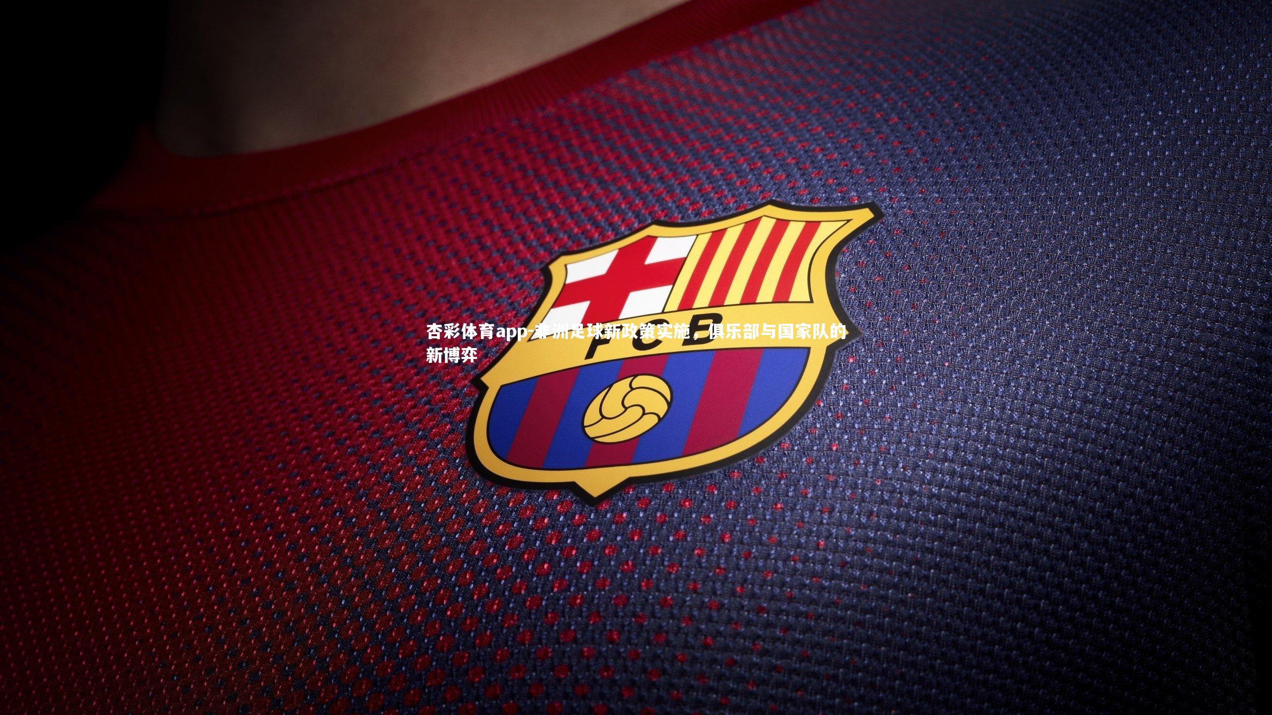 杏彩体育app-非洲足球新政策实施，俱乐部与国家队的新博弈