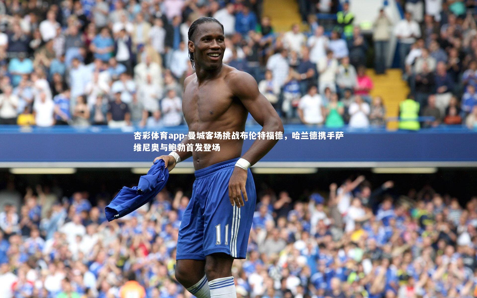 杏彩体育app-曼城客场挑战布伦特福德，哈兰德携手萨维尼奥与鲍勃首发登场